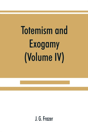 Totemism and exogamy, a treatise on certain early
