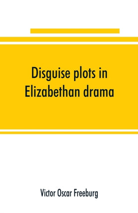 Disguise plots in Elizabethan drama; a study in