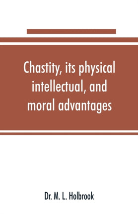 Chastity, its physical, intellectual, and moral