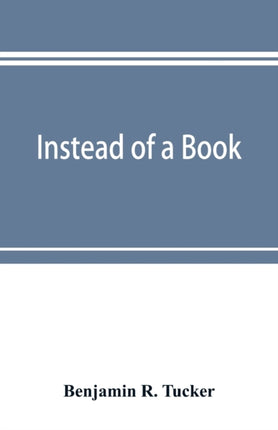 Instead of a book: by a man too busy to write one: a fragmentary exposition of philosophical anarchism