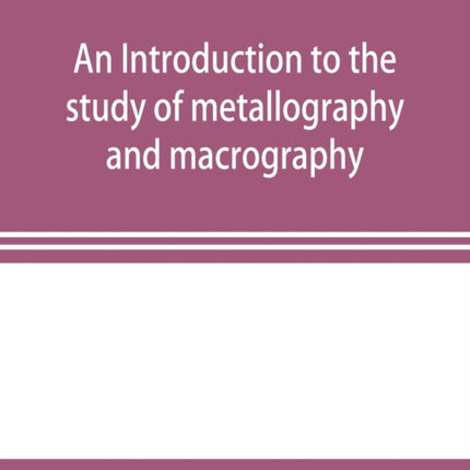 An introduction to the study of metallography and