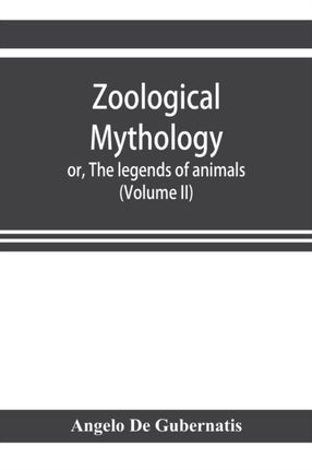 Zoological mythology; or, The legends of animals