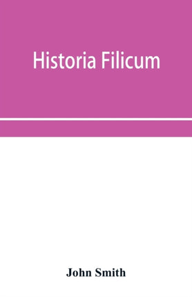 Historia filicum; an exposition of the nature, number and organography of ferns, and review of the principles upon which genera are founded, and the systems of classification of the principal authors, with a new general arrangement; charact