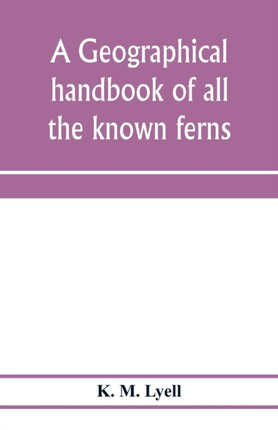 A geographical handbook of all the known ferns;