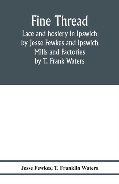 Fine thread, lace and hosiery in Ipswich by Jesse Fewkes and Ipswich Mills and Factories by T. Frank Waters