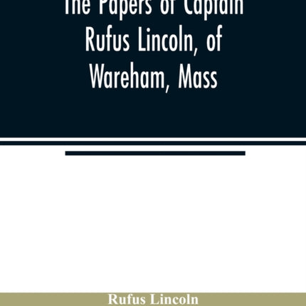 The papers of Captain Rufus Lincoln, of Wareham,