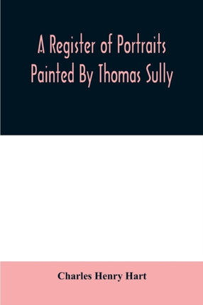A register of portraits painted by Thomas Sully,