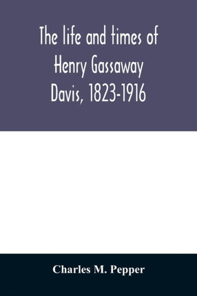 The life and times of Henry Gassaway Davis,