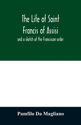 The life of Saint Francis of Assisi, and a sketch