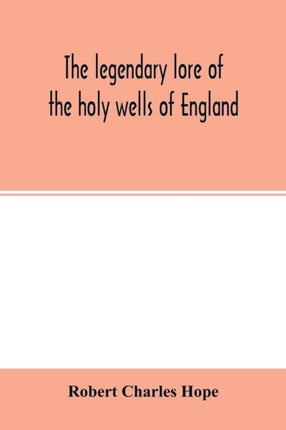 The legendary lore of the holy wells of England: including rivers, lakes, fountains and springs