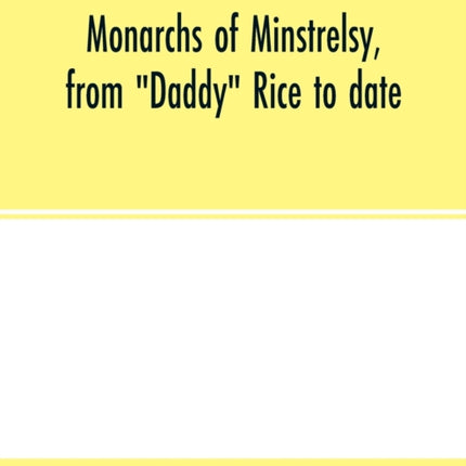 Monarchs of minstrelsy, from  Daddy  Rice to date