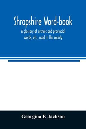 Shropshire word-book, a glossary of archaic and provincial words, etc., used in the county