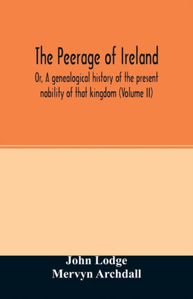 The Peerage of Ireland: Or, A genealogical