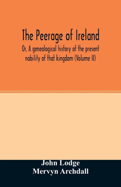 The Peerage of Ireland: Or, A genealogical
