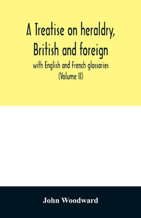 A treatise on heraldry, British and foreign: with