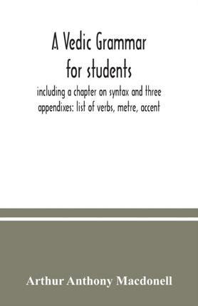 A Vedic grammar for students, including a chapter on syntax and three appendixes: list of verbs, metre, accent
