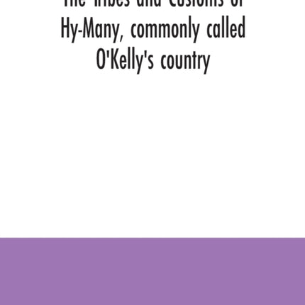 The Tribes and customs of Hy-Many, commonly called O'Kelly's country. Now first published form the Book of Lecan, a MS. in the Library of the Royal Irish Academy; with a translation and notes