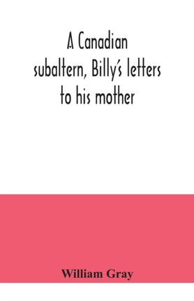 A Canadian subaltern, Billy's letters to his