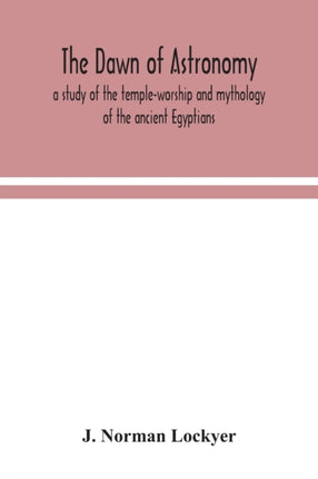 The dawn of astronomy; a study of the