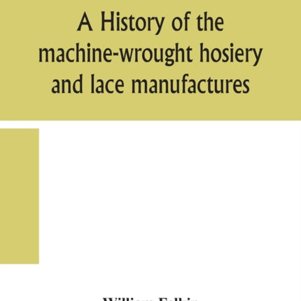 A history of the machine-wrought hosiery and lace