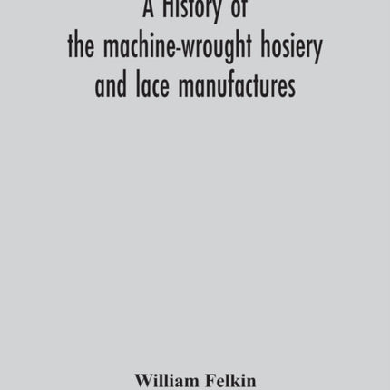 A history of the machine-wrought hosiery and lace
