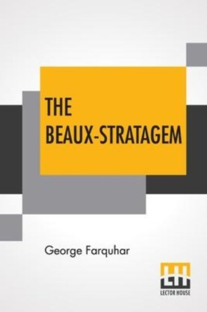The Beaux-Stratagem: A Comedy, In Five Acts As Performed At The Theatres Royal, Drury Lane And Covent Garden. With Remarks By Mrs. Inchbald.