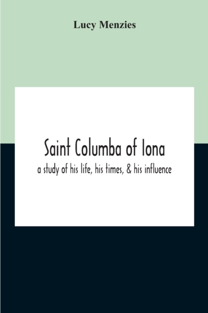 Saint Columba Of Iona: A Study Of His Life, His