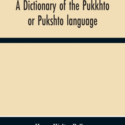 A Dictionary Of The Pukkhto Or Pukshto Language, In Which The Words Are Traced To Their Sources In The Indian And Persian Languages