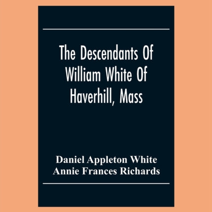 The Descendants Of William White Of Haverhill,