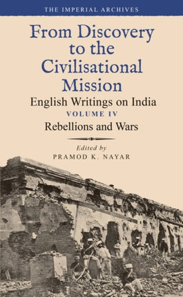 Rebellions and Wars: From Discovery to the Civilizational Mission: English Writings on India, The Imperial Archive, Volume 4