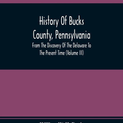 History Of Bucks County, Pennsylvania, From The