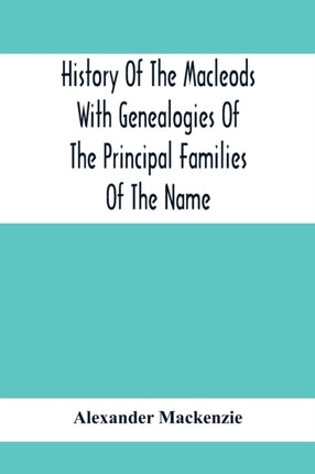 History Of The Macleods With Genealogies Of The Principal Families Of The Name
