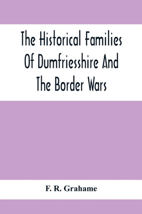 The Historical Families Of Dumfriesshire And The Border Wars