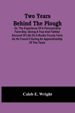 Two Years Behind The Plough: Or, The Experience