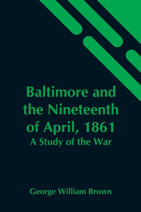 Baltimore And The Nineteenth Of April, 1861: A