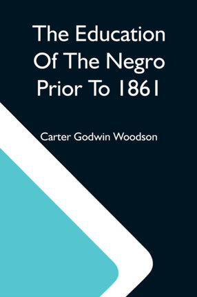 The Education Of The Negro Prior To 1861; A