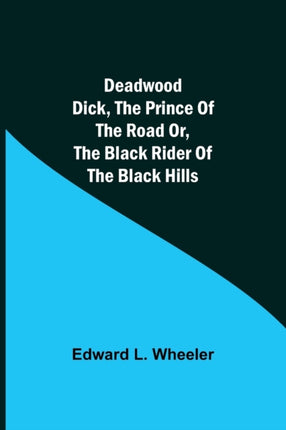 Deadwood Dick, The Prince of the Road or, The