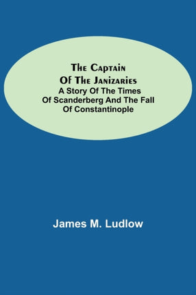 The Captain of the Janizaries; A story of the