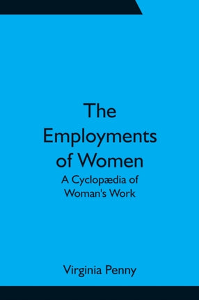 The Employments of Women: A Cyclopædia of Woman's
