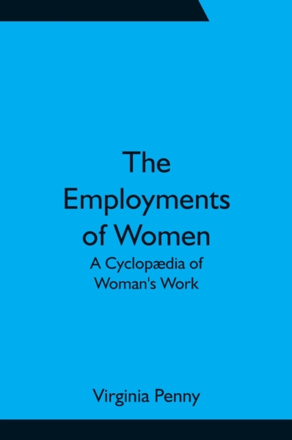 The Employments of Women: A Cyclopædia of Woman's