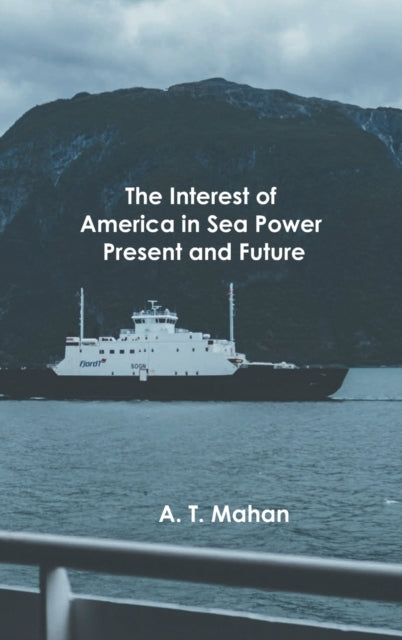 The Interest of America in Sea Power, Present and Future