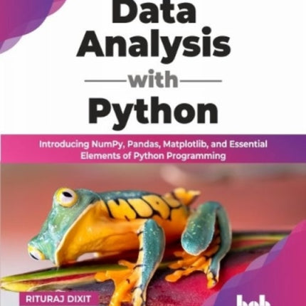 Data Analysis with Python: Introducing NumPy, Pandas, Matplotlib, and Essential Elements of Python Programming