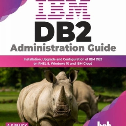 IBM DB2 Administration Guide: Installation, Upgrade and Configuration of IBM DB2 on RHEL 8, Windows 10 and IBM Cloud