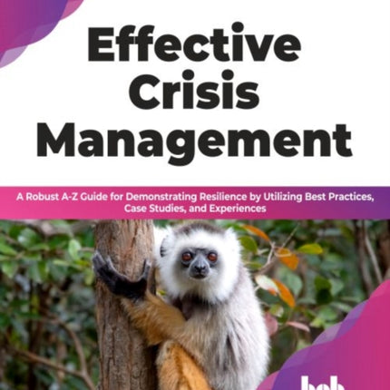 Effective Crisis Management: A Robust A-Z Guide for Demonstrating Resilience by Utilizing Best Practices, Case Studies, and Experiences