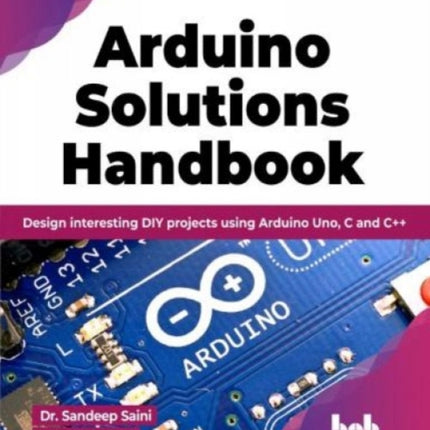 Arduino Solutions Handbook: Design interesting DIY projects using Arduino Uno, C and C++