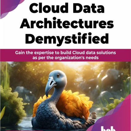 Cloud Data Architectures Demystified: Gain the expertise to build Cloud data solutions as per the organization's needs