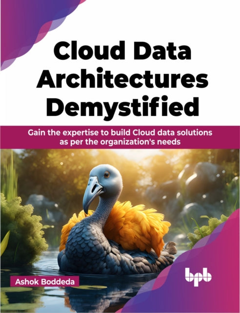 Cloud Data Architectures Demystified: Gain the expertise to build Cloud data solutions as per the organization's needs