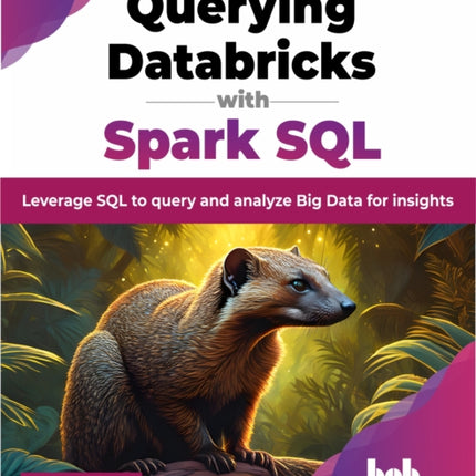 Querying Databricks with Spark SQL: Leverage SQL to query and analyze Big Data for insights