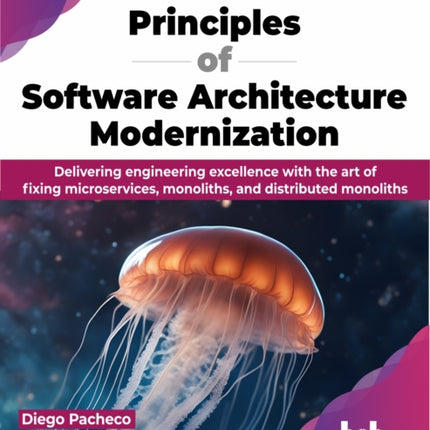 Principles of Software Architecture Modernization: Delivering engineering excellence with the art of fixing microservices, monoliths, and distributed monoliths