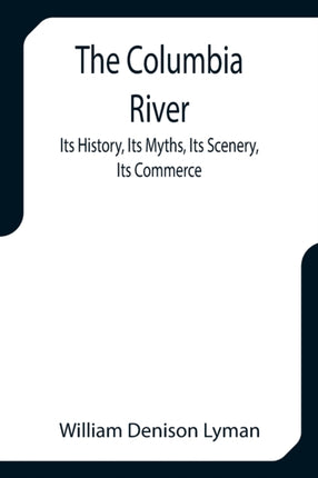 The Columbia River; Its History, Its Myths, Its